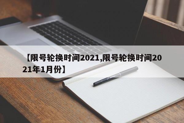 【限号轮换时间2021,限号轮换时间2021年1月份】
