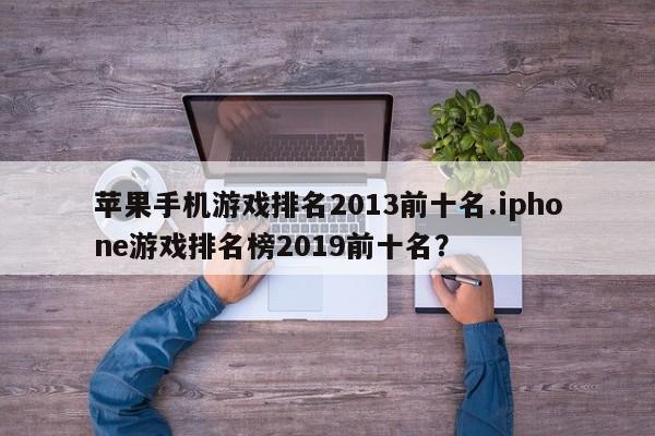 苹果手机游戏排名2013前十名.iphone游戏排名榜2019前十名?