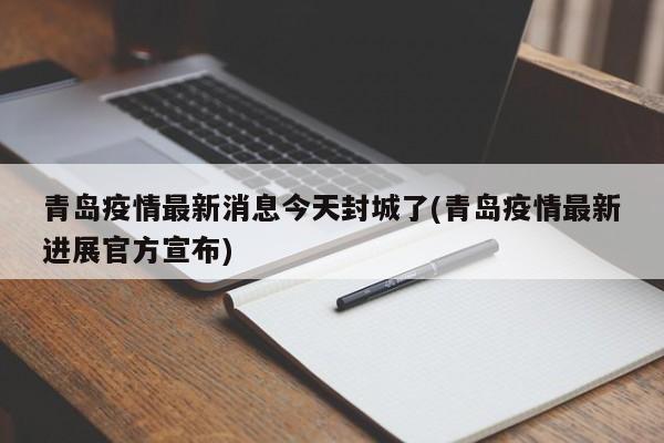 青岛疫情最新消息今天封城了(青岛疫情最新进展官方宣布)