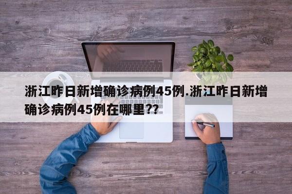 浙江昨日新增确诊病例45例.浙江昨日新增确诊病例45例在哪里??