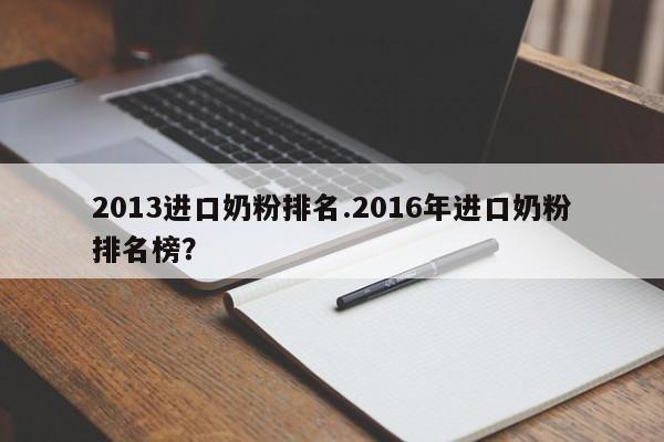 2013进口奶粉排名.2016年进口奶粉排名榜?