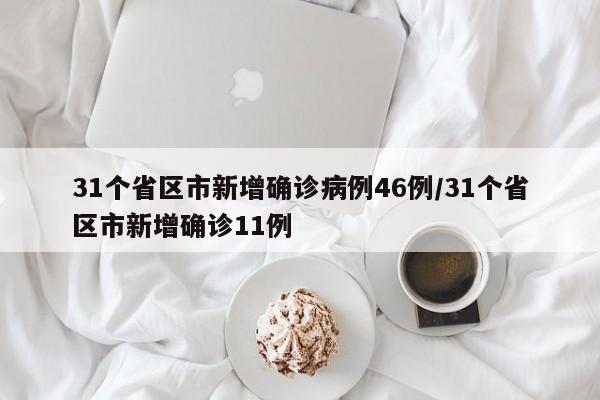 31个省区市新增确诊病例46例/31个省区市新增确诊11例