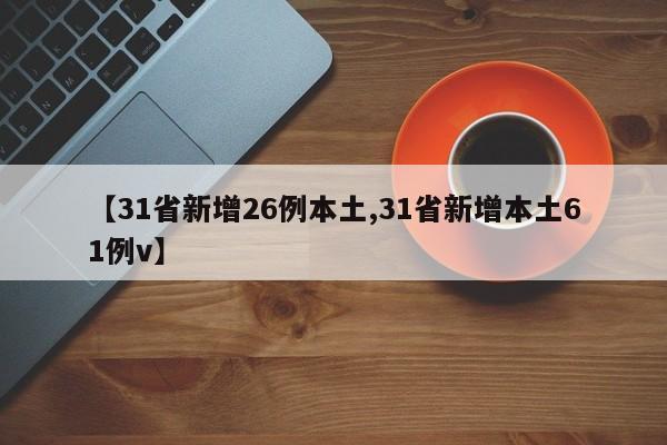 【31省新增26例本土,31省新增本土61例v】